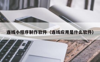 中国澳门连线小程序制作软件（连线应用是什么软件）