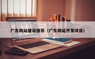 中国澳门广东网站建设推荐（广东网站开发项目）