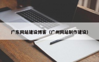 中国澳门广东网站建设博客（广州网站制作建设）