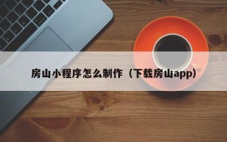 中国澳门房山小程序怎么制作（下载房山app）
