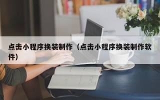 中国澳门点击小程序换装制作（点击小程序换装制作软件）