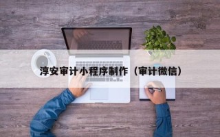 中国澳门淳安审计小程序制作（审计微信）