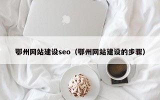 中国澳门鄂州网站建设seo（鄂州网站建设的步骤）