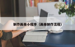 中国澳门制作画册小程序（画册制作流程）
