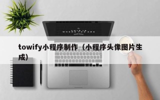 中国澳门towify小程序制作（小程序头像图片生成）