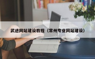 中国澳门武进网站建设教程（常州专业网站建设）
