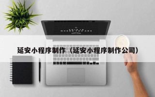 中国澳门延安小程序制作（延安小程序制作公司）