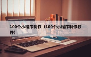 中国澳门100个小程序制作（100个小程序制作软件）