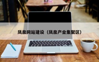 中国澳门凤泉网站建设（凤泉产业集聚区）